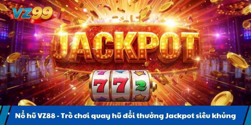 Nổ hũ VZ88 - Trò chơi quay hũ đổi thưởng Jackpot siêu khủng